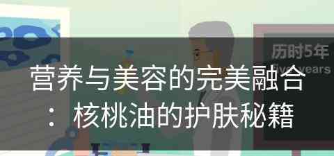 营养与美容的完美融合：核桃油的护肤秘籍